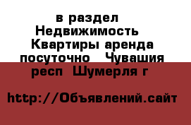 в раздел : Недвижимость » Квартиры аренда посуточно . Чувашия респ.,Шумерля г.